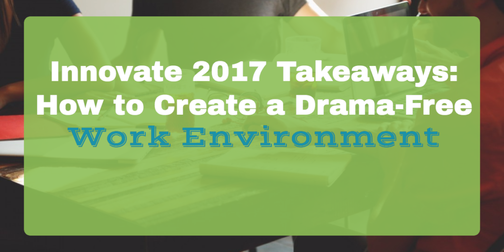 Innovate 2017 Takeaways: How to create a drama-free work environment