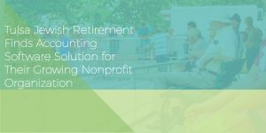 Case Study: Tulsa Jewish Retirement Finds Accounting Software Solution for Their Growing Nonprofit Organization
