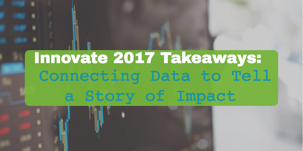 Innovate 2017 Takeaways: Connecting Data to Tell a Story of Impact