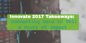 Innovate 2017 Takeaways: Connecting Data to Tell a Story of Impact