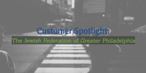 Customer Spotlight: The Jewish Federation of Greater Philadelphia