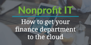 Nonprofit IT: How to Get Your Finance Department to the Cloud