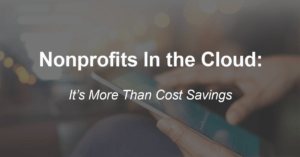 Nonprofits in the Cloud: It’s More than Cost Savings