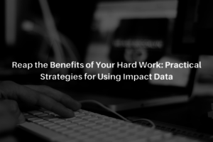 Reap the Benefits of Your Hard Work: Practical Strategies for Using Impact Data